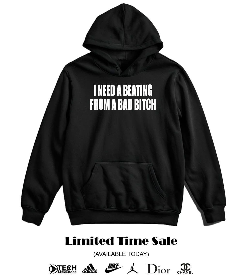 I need a beating from a bad bitch shirt