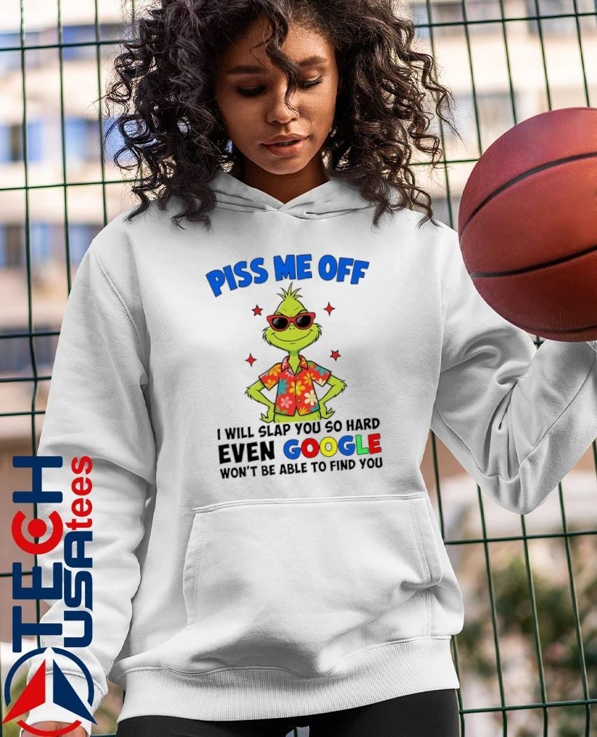 Grinch Piss me off I will slap you so hard even Google won’t be able to find you shirt