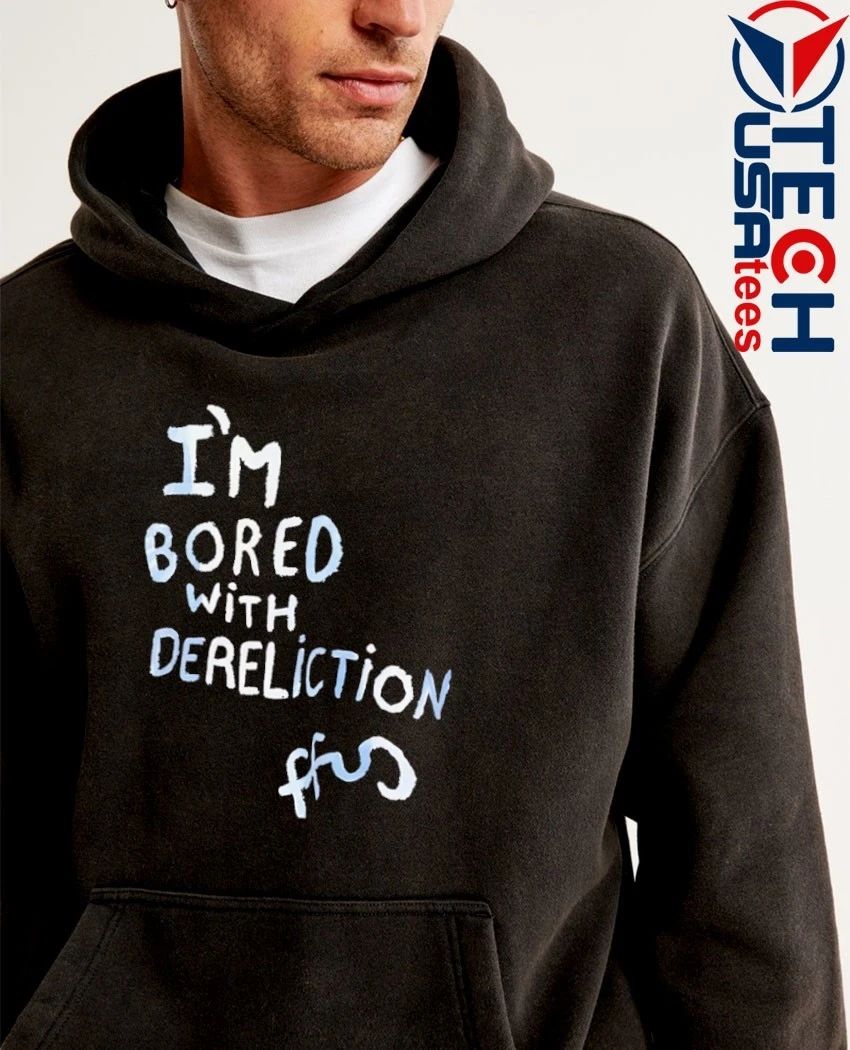 I’m bored with dereliction shirt