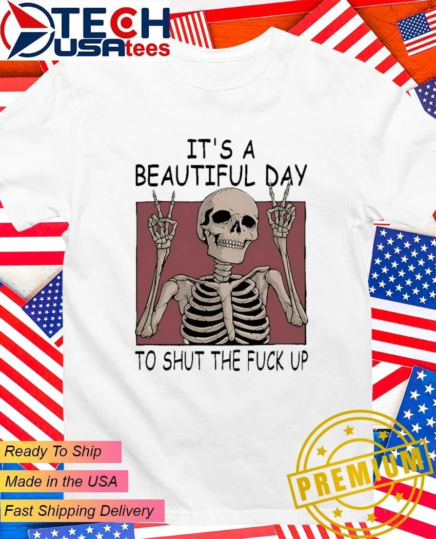 Skeleton it’s a beautiful day to shut the fck up shirt
