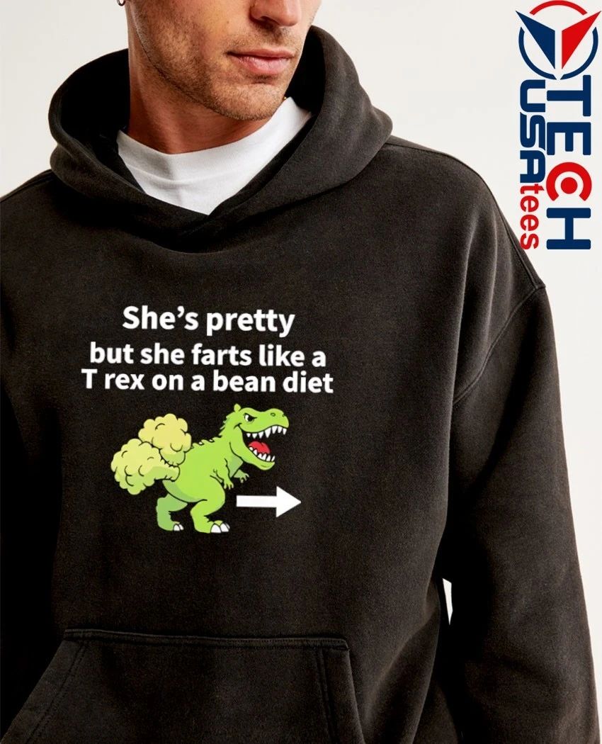 She’s pretty but she farts like a T-Rex on a bean diet shirt