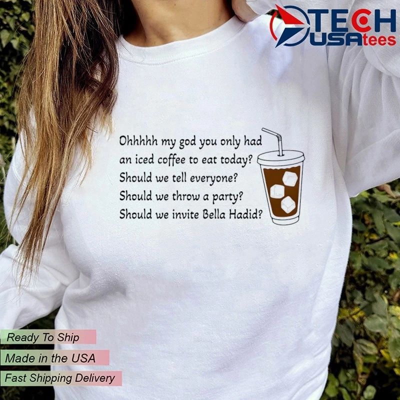 Ohhhhh my god you only had an iced coffee to eat today shirt by thegoodshirts