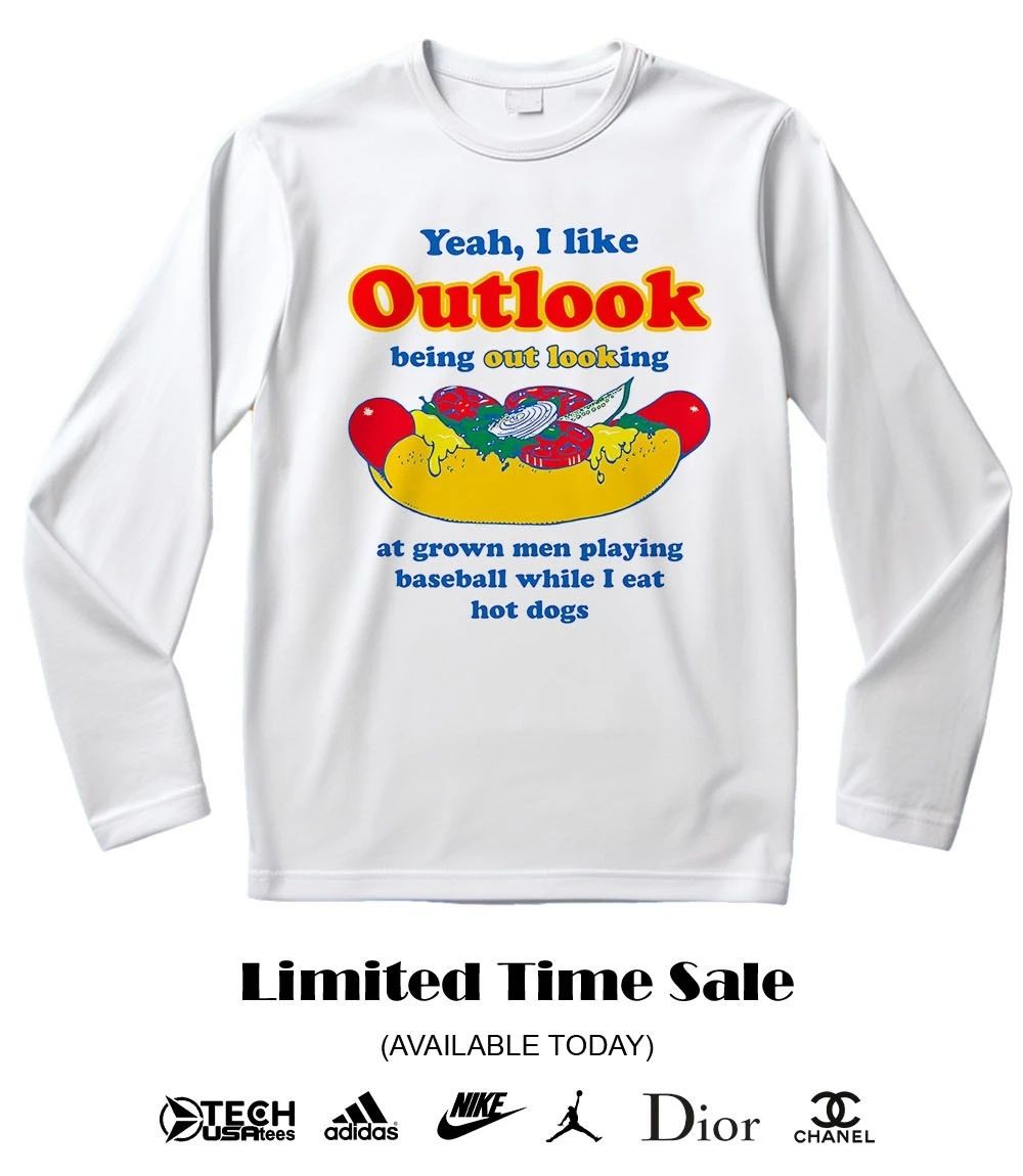 Yeah I like outlook being out looking at grown men playing baseball while I eat hot dogs shirt