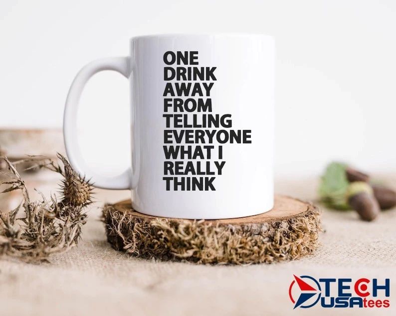One drink away from telling everyone what I really think shirt