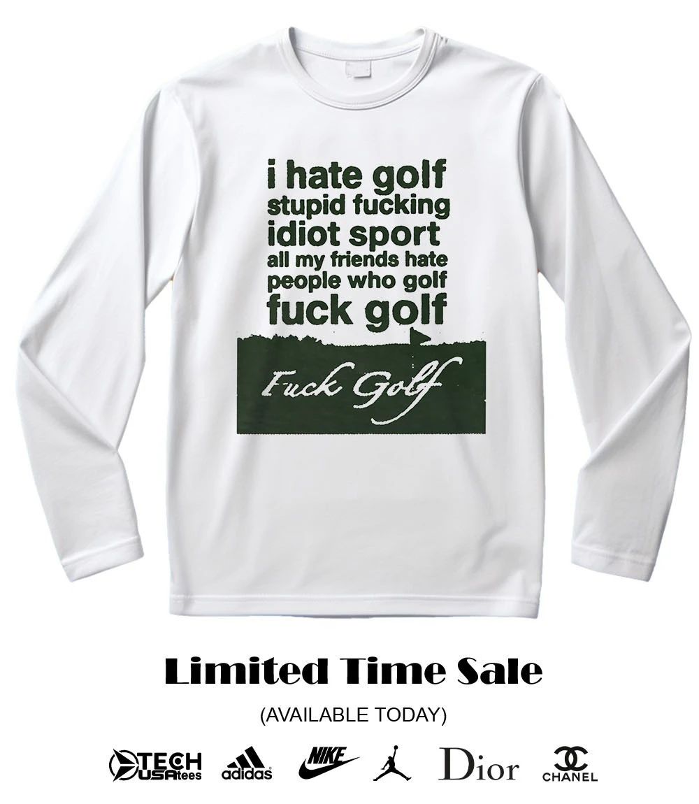 I hate golf stupid fucking idiot sport all my friends hate people who golf fck golf shirt