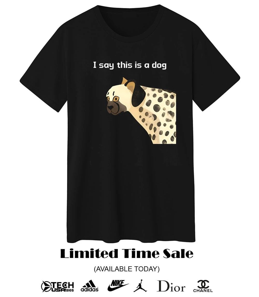 I say this is dog shirt