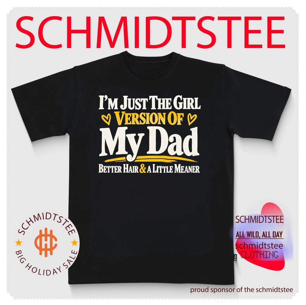 I’m just the girl version of my dad better haird & a little meaner shirt