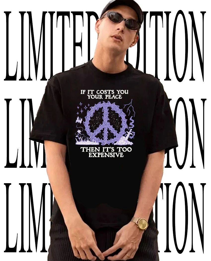 If it costs you your peace then it’s too expensive shirt