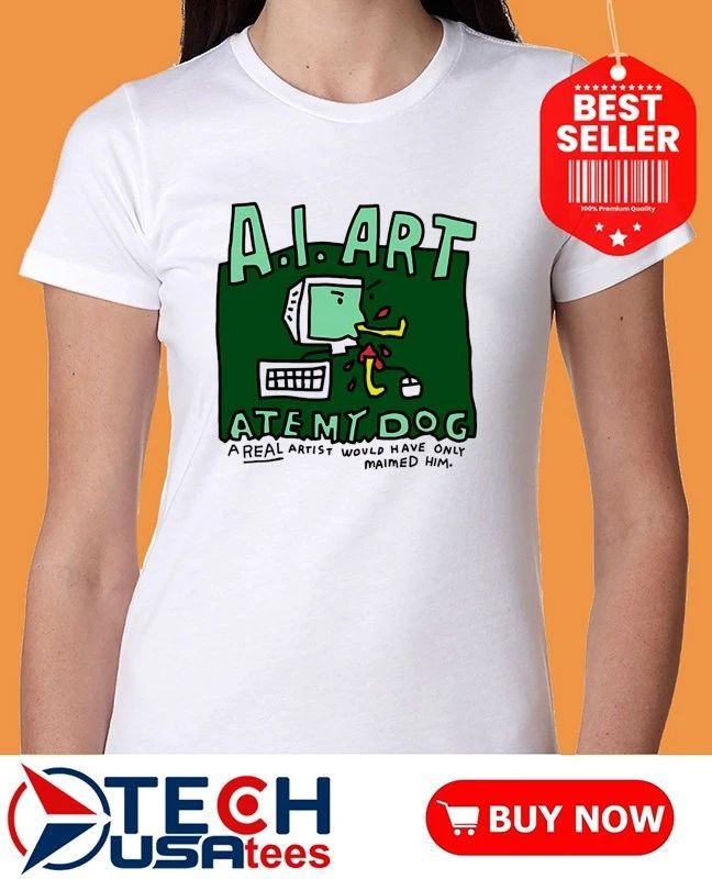 A.I. Art ate my dog a real artist would have only maimed him shirt