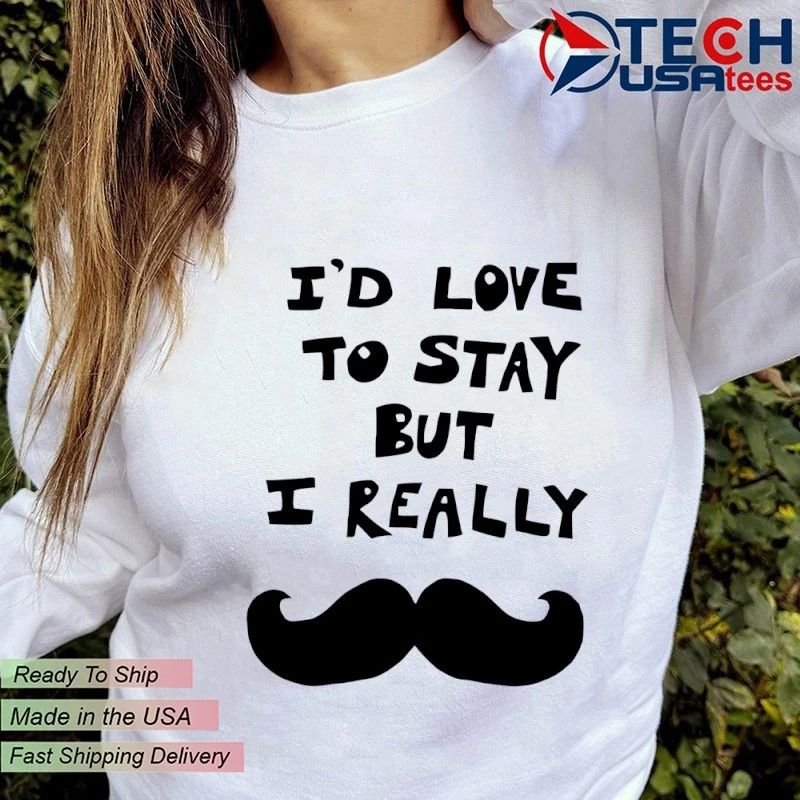 I’d love to stay but I really mustache shirt