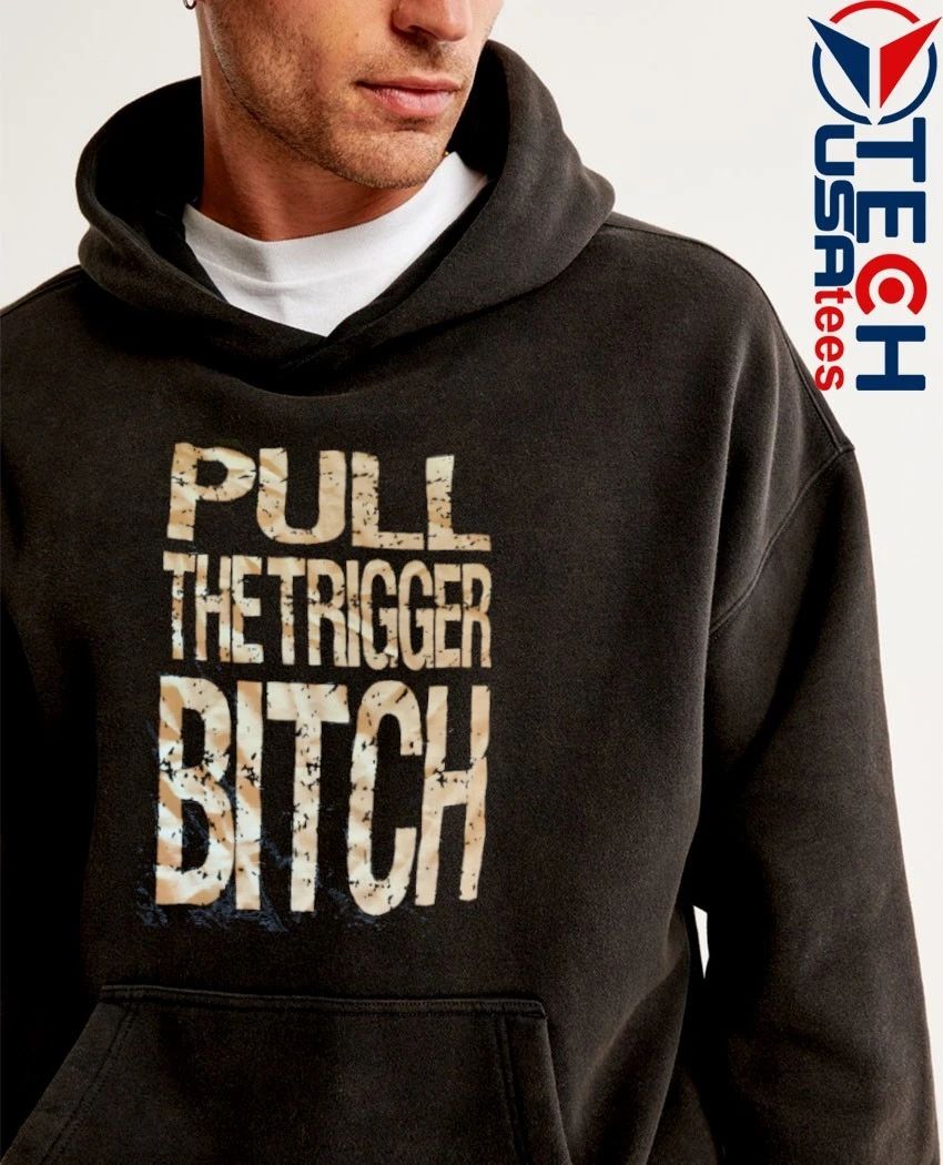 Pull the trigger bitch shirt