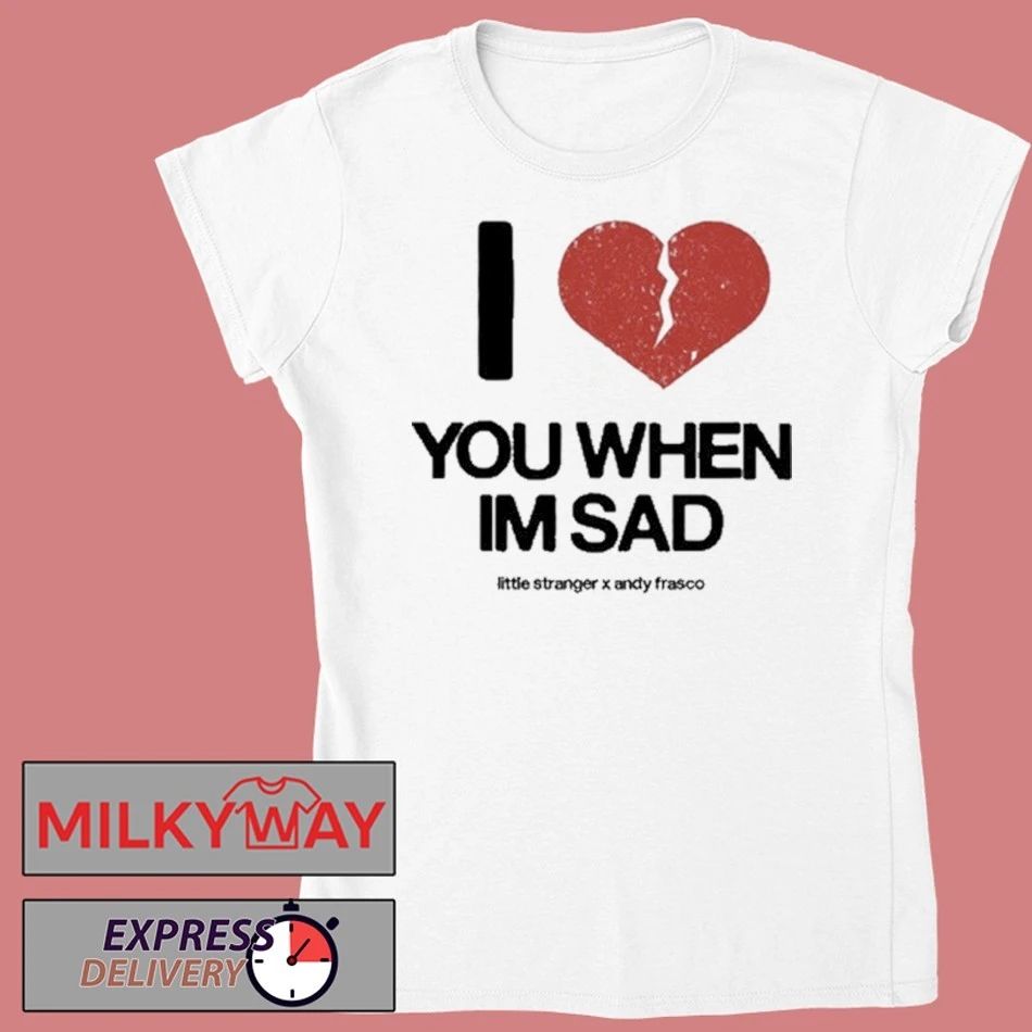 Love You When I’m Sad Tee Little Stranger x Andy Frasco shirt