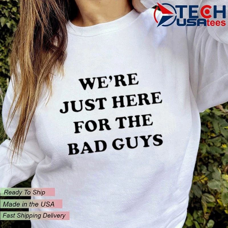 We’re just here for the bad guys shirt