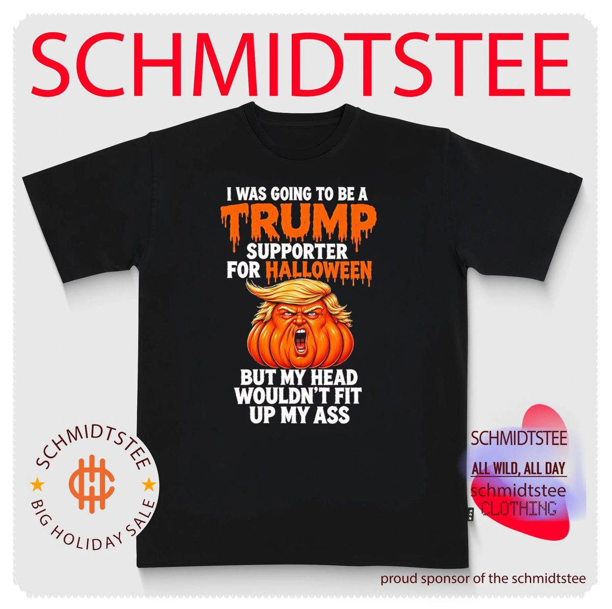 I was going to be Trump supporter for Halloween but my head wouldn’t fit up my ass shirt
