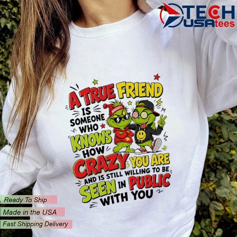 Grinch a true friend is someone who knows how crazy you are and is still willing to be seen in public with you shirt