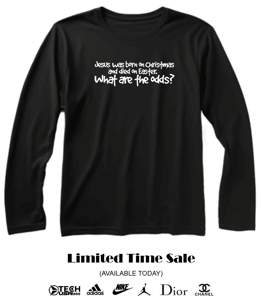 Jesus was born on Christmas and died on easter what are the odds shirt
