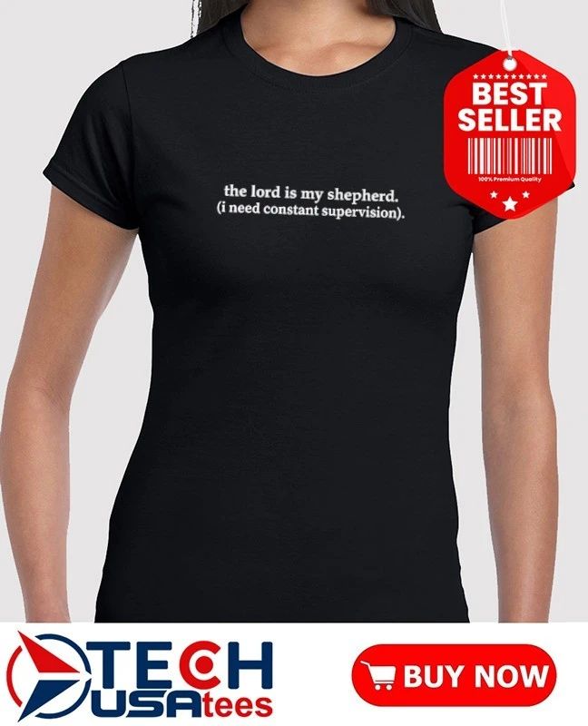 The Lord is my shepherd I need constant supervision shirt