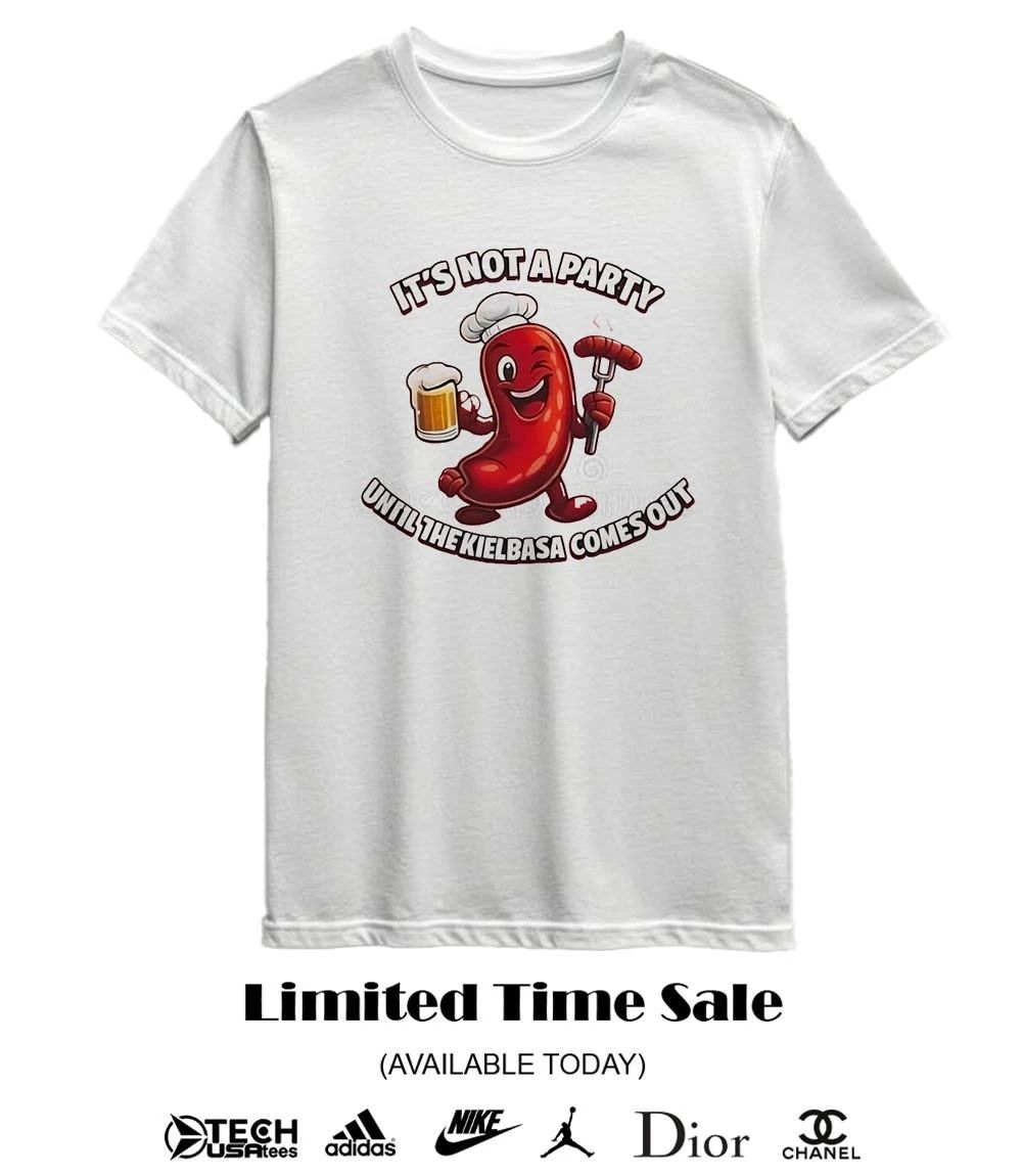 It’s not a party until the Kielbasa comes out shirt
