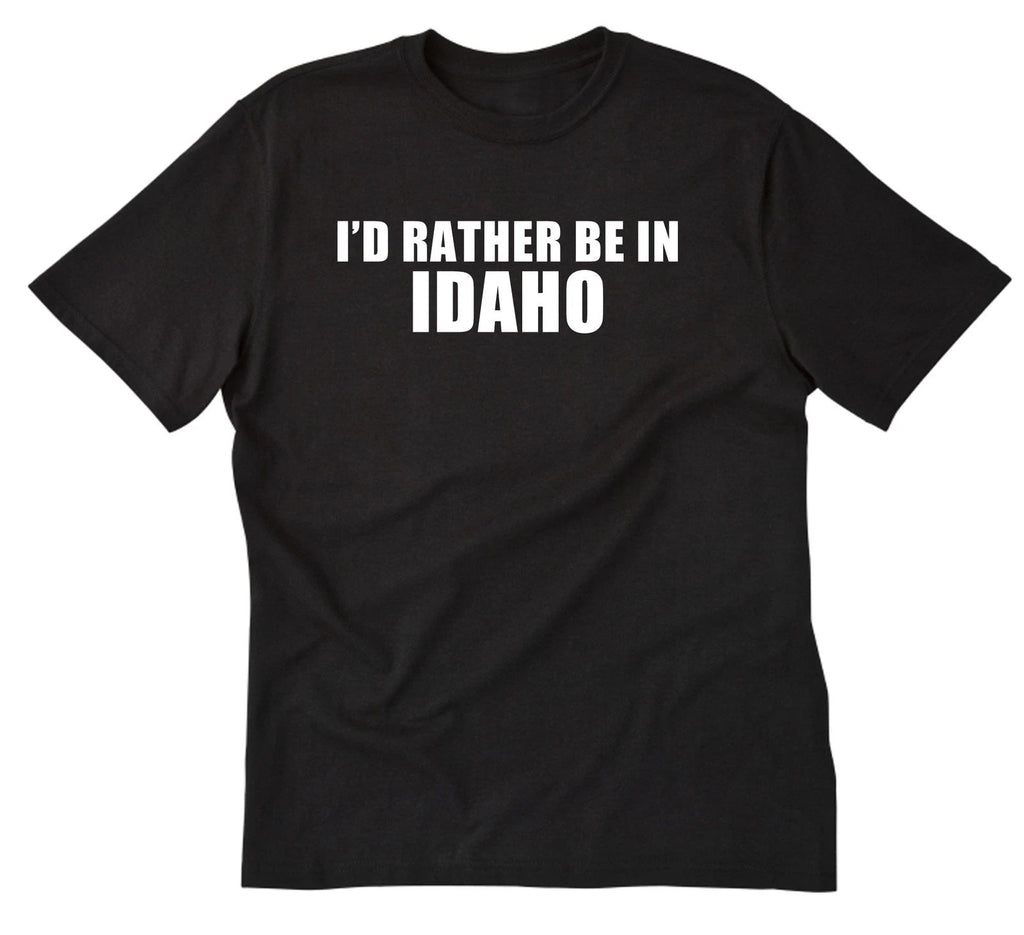 I'd Rather Be In Idaho T-shirt Boise Shirt Home State Place Name Vacation Shirt