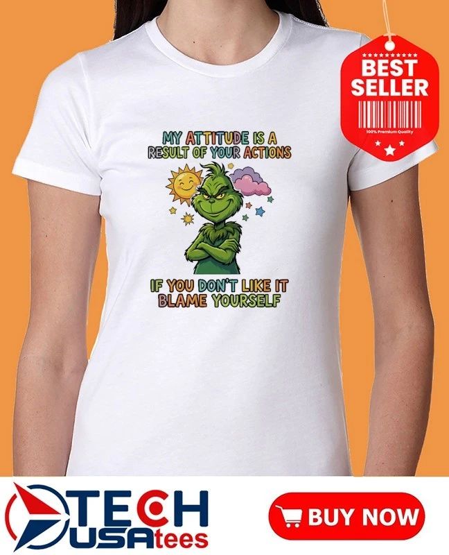 Grinch My attitude is a result of your actions if you don’t like it blame yourself shirt