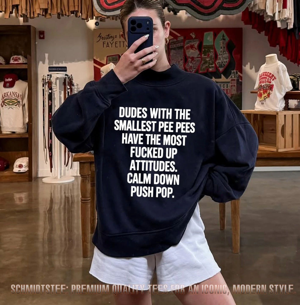 Dudes With the Smallest Pee Pees Have the Most Fucked Up Attitudes Calm Down Push Pop shirt