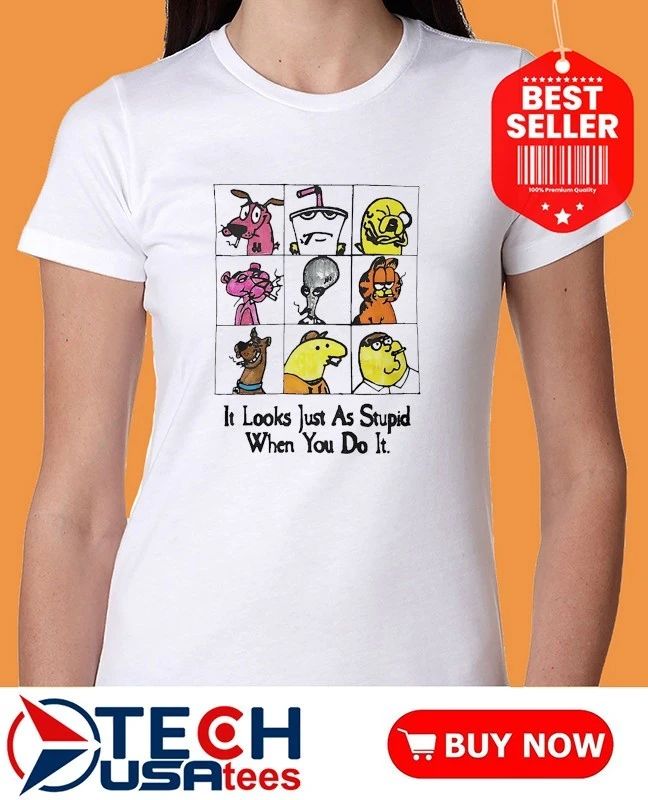 It looks just as stupid when you do it cartoon shirt