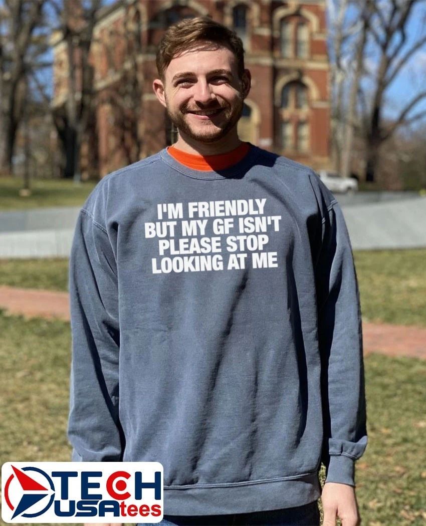 I’m friendly but my gf isn’t please stop looking at me shirt