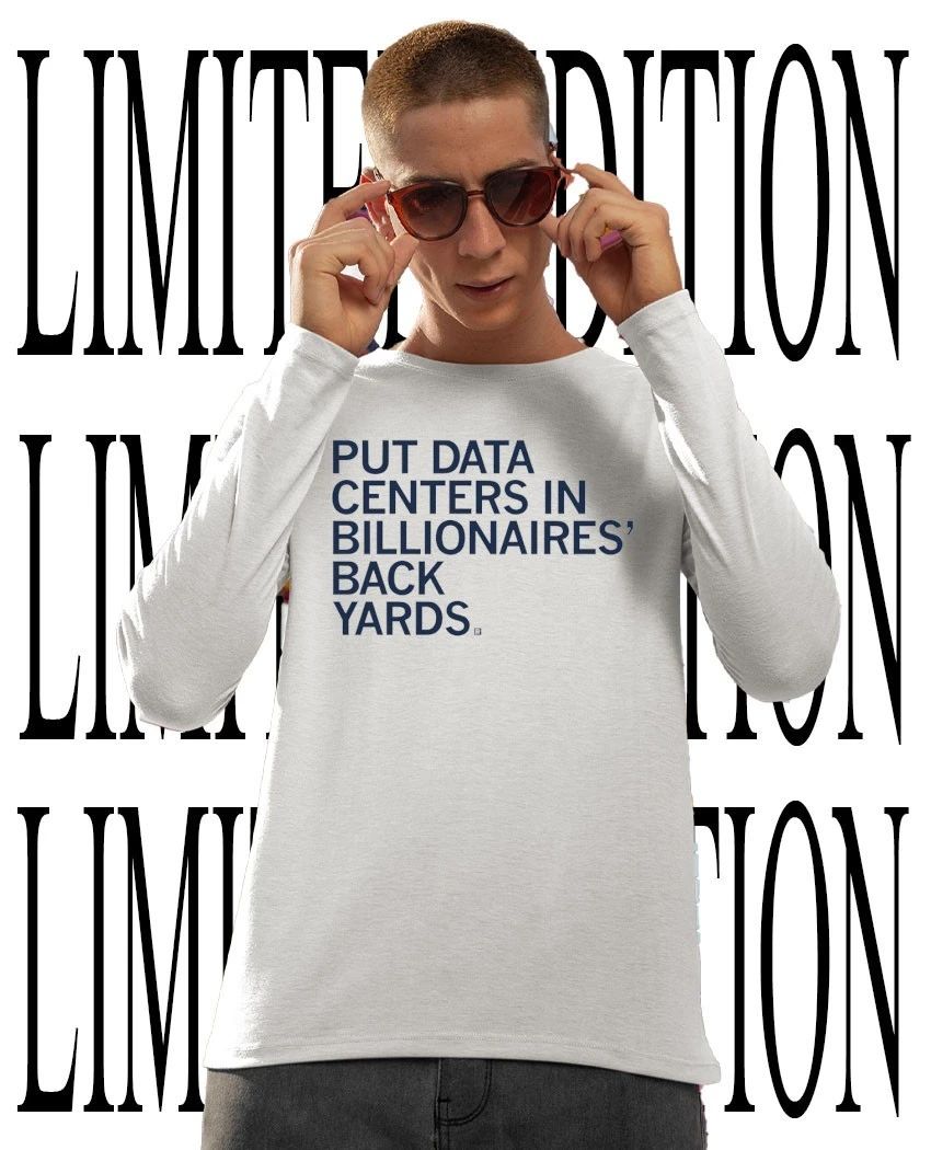 Put data centers in billionaires back yards shirt