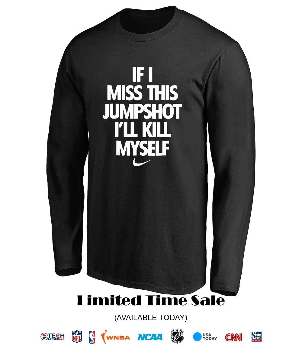 If I miss this jumpshot I’ll kill myself T-shirt