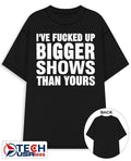 I’ve fcked up bigger shows than yours T-shirt