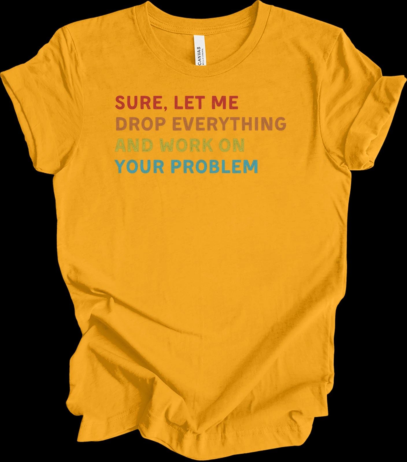 Sure Let Me Drop Everything And Work On Your Problem Vintage Funny Office Shirt