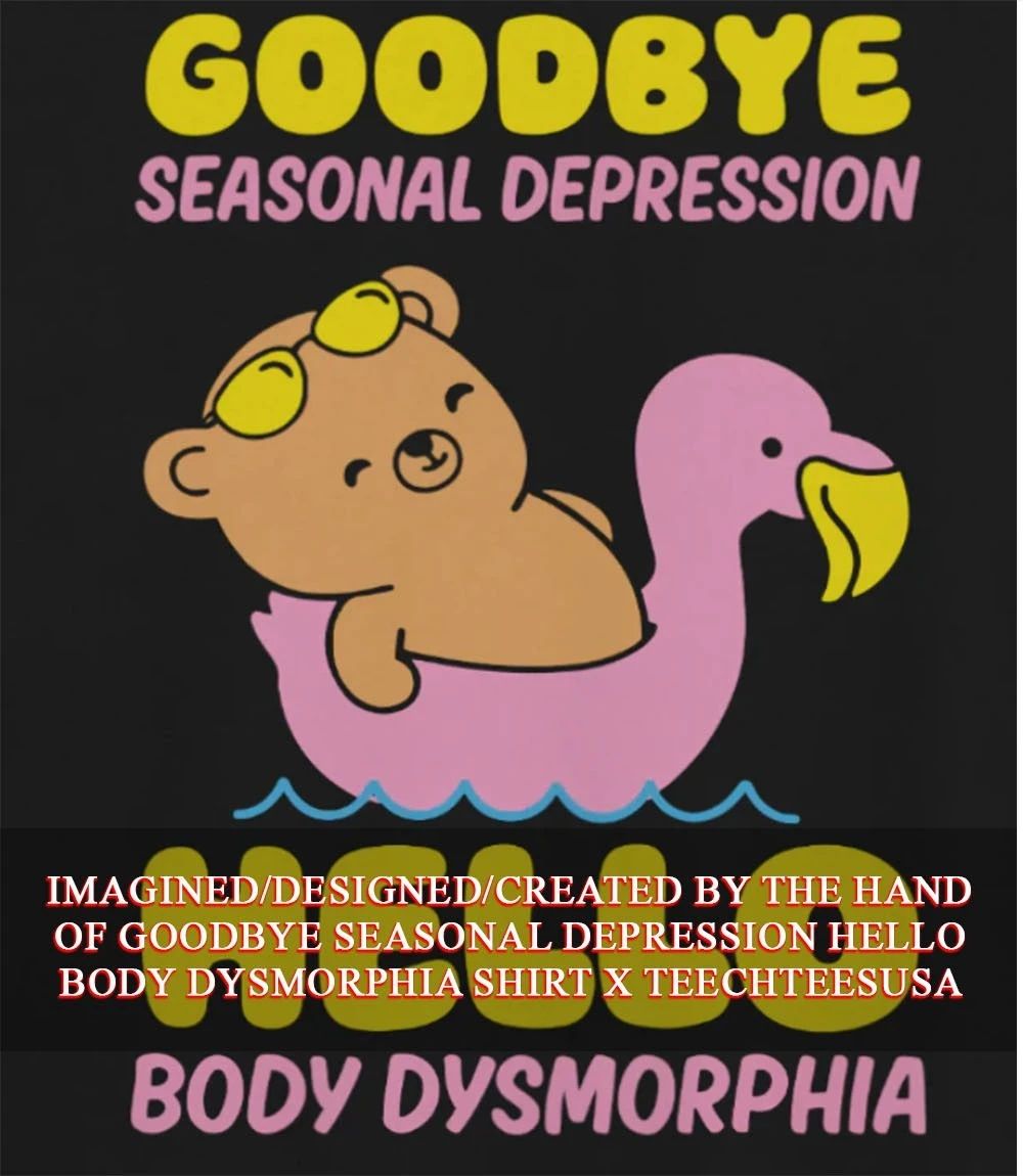 Goodbye seasonal depression hello body dysmorphia shirt