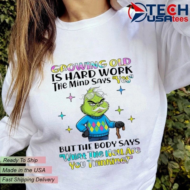 Grinch Growing Old Is Hard Work The Mind Says Yes But The Body Says What The Hell Are You Thinking Shirt