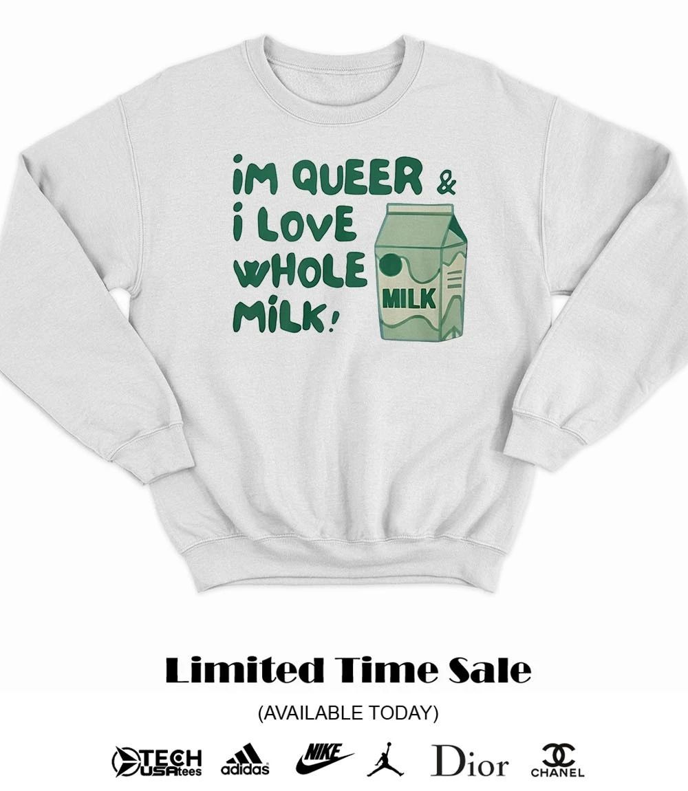 I’m queer and I love whole milk shirt
