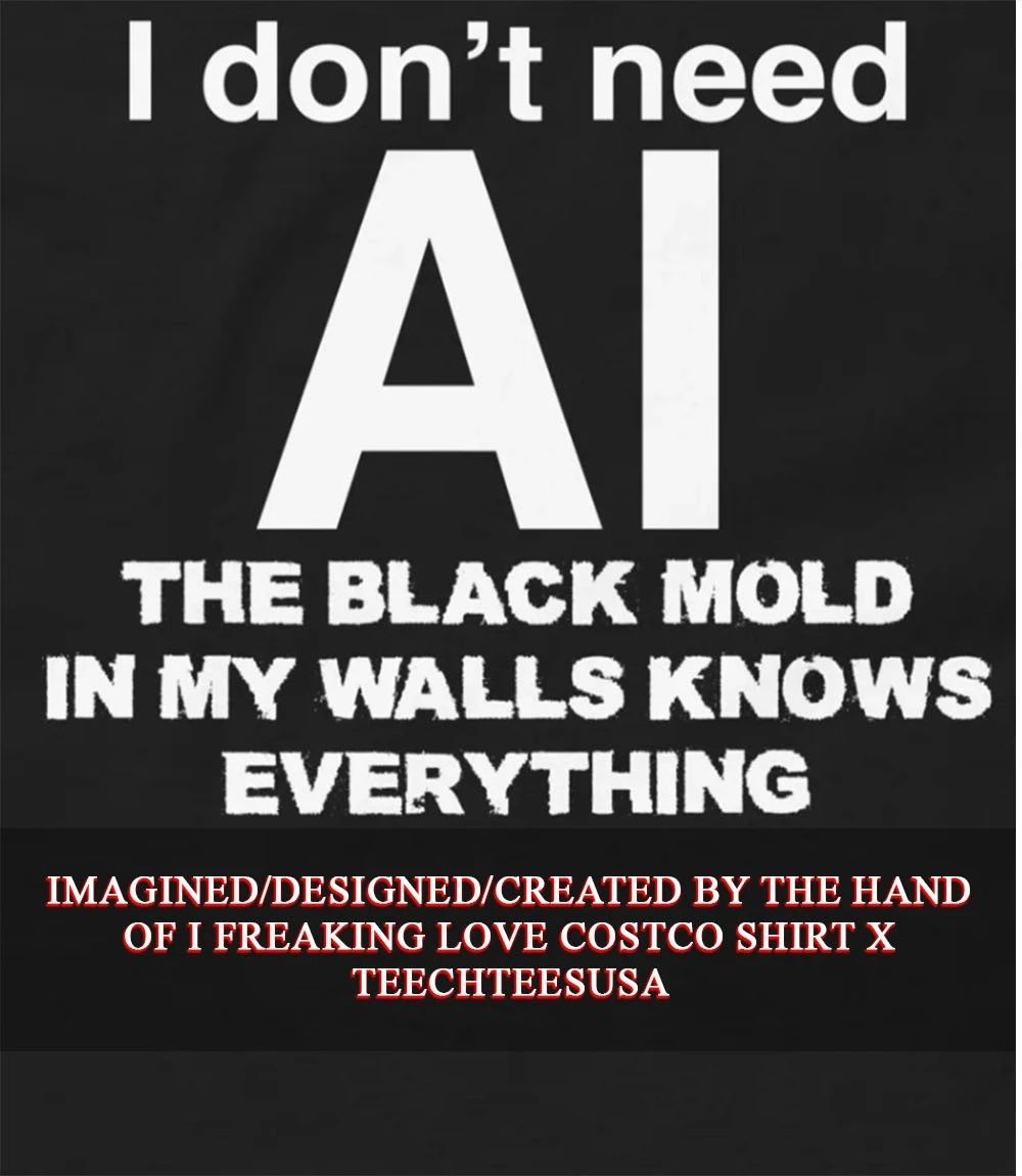 I don’t need AI the black mold in my walls knows everything shirt