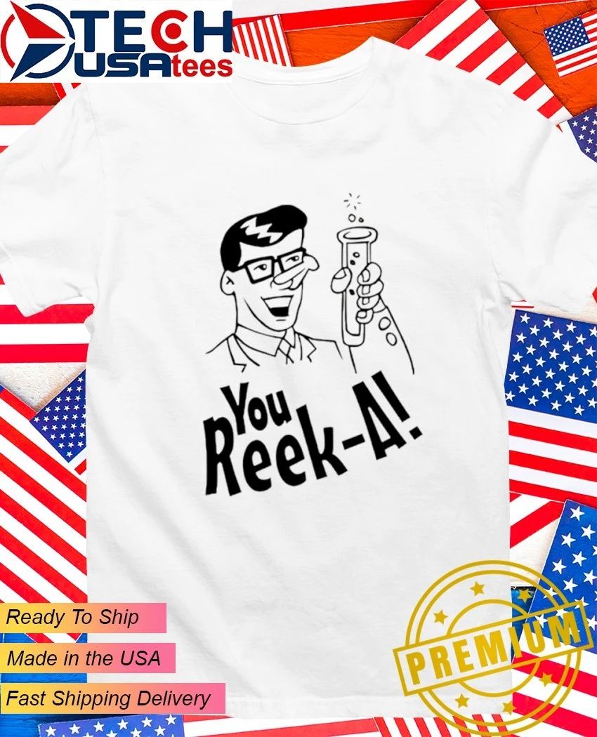 You Reek-A shirt