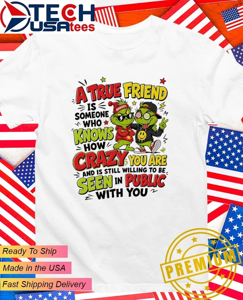 Grinch a true friend is someone who knows how crazy you are and is still willing to be seen in public with you shirt