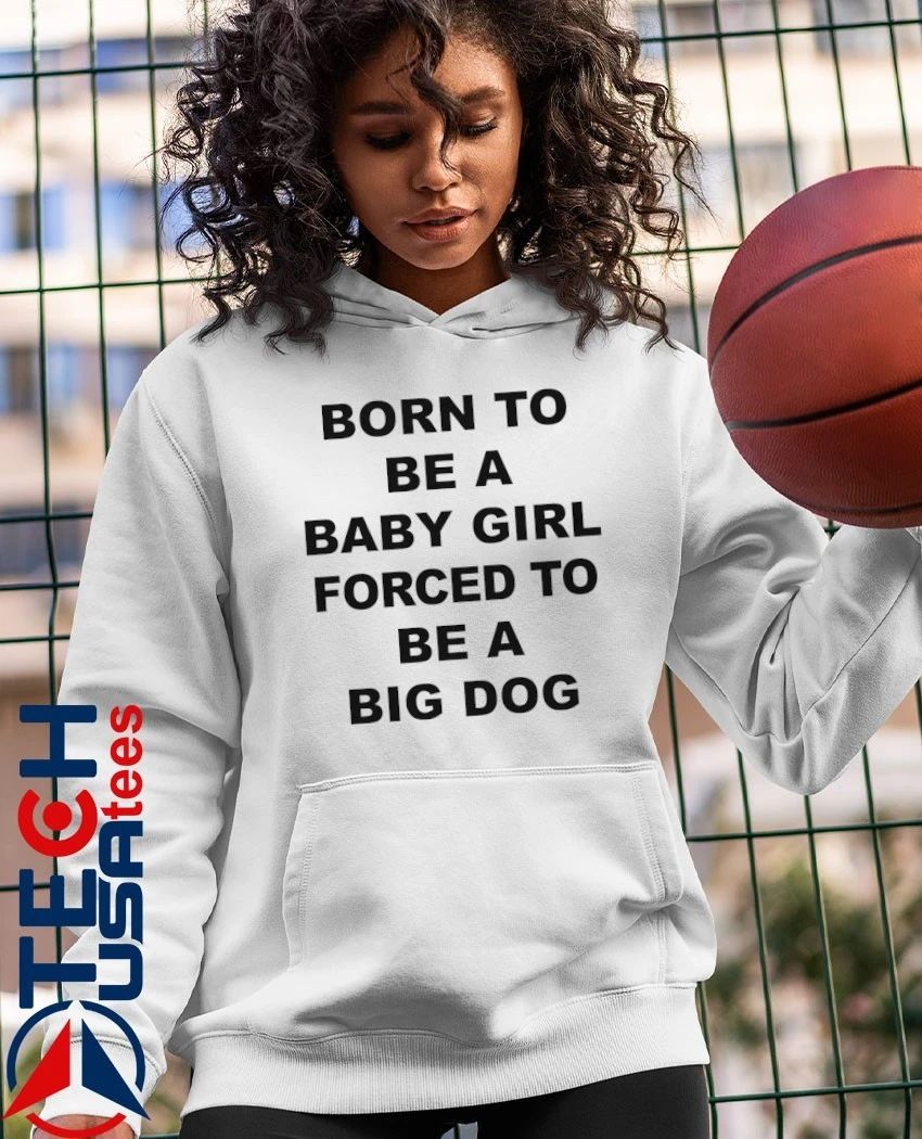 Born to be a baby girl forced to be a big dog shirt