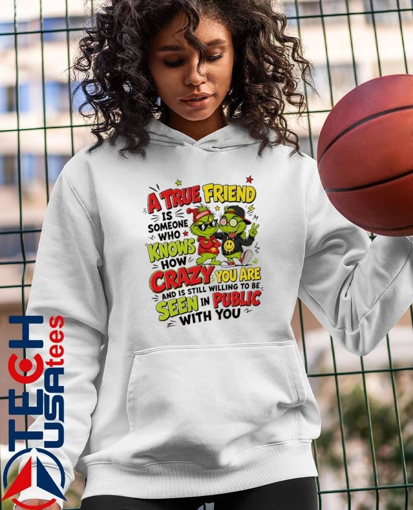 Grinch a true friend is someone who knows how crazy you are and is still willing to be seen in public with you shirt