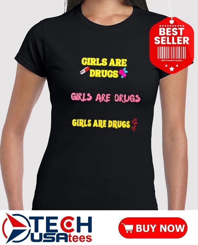 Girls are drugs shirt