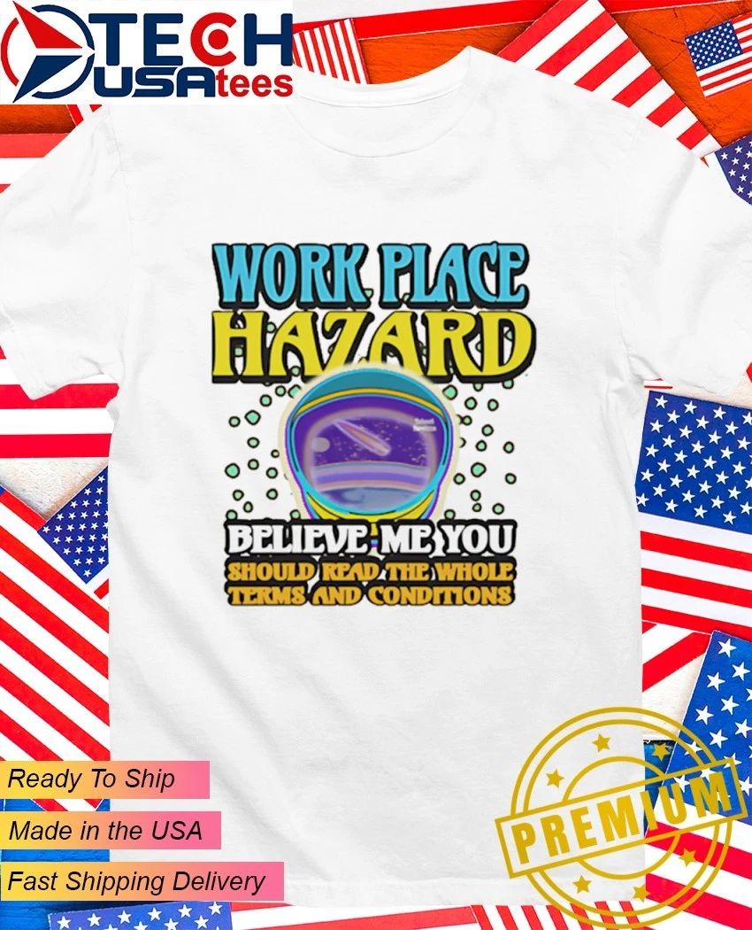 Workplace Hazard believe me you should read the whole terms and conditions shirt