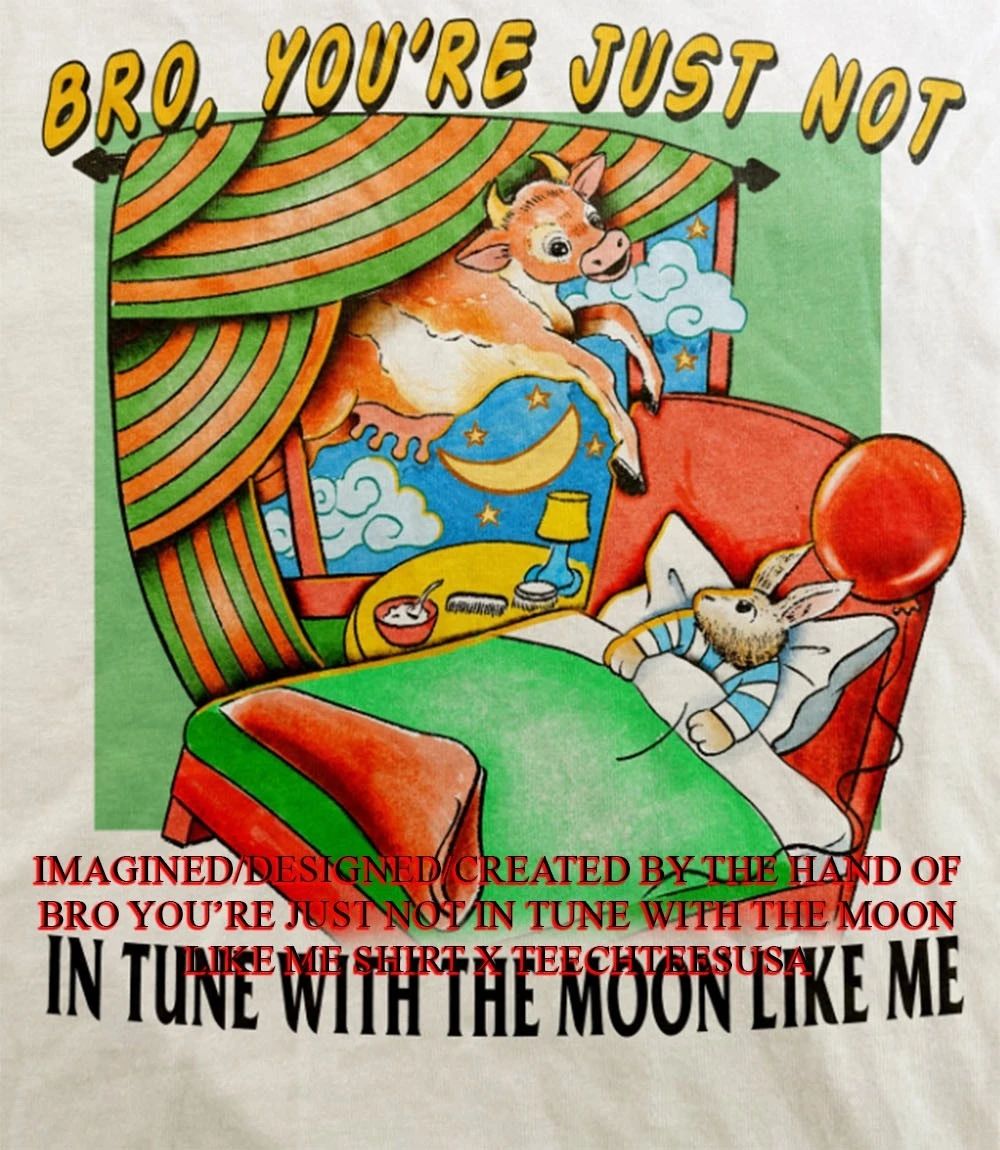 Bro you’re just not in tune with the moon like me shirt
