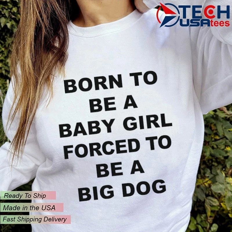 Born to be a baby girl forced to be a big dog shirt