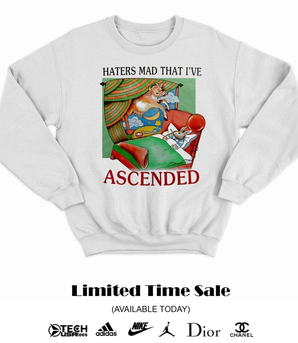 Haters mad that I’ve ascended shirt