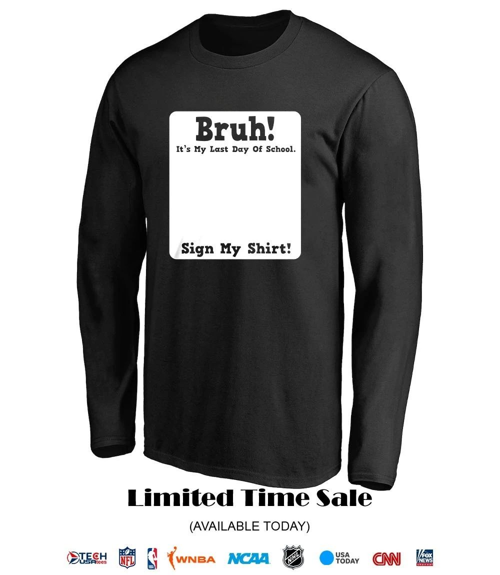 Bruh it’s my last day of school sign my shirt
