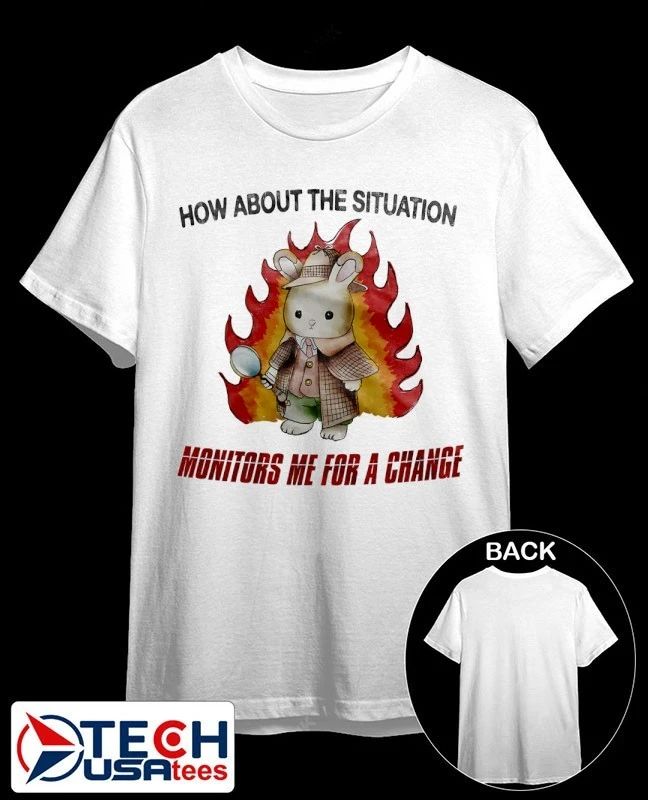 Rabbit how about the situation monitors me for a change shirt