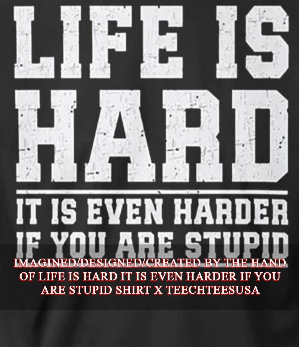 Life is hard it is even harder if you are stupid shirt