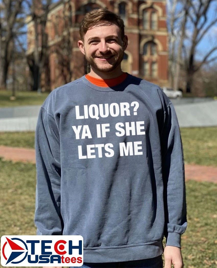 Liquor ya if she lets me shirt