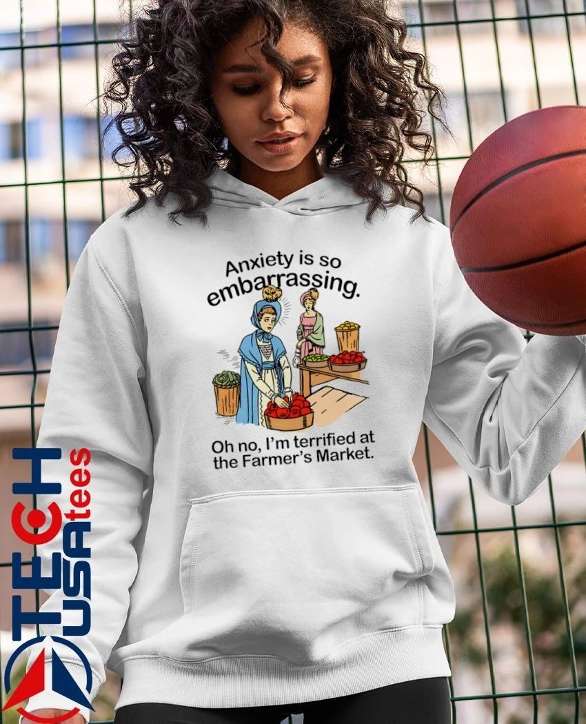 Anxiety is so embarrassing oh no I’m terrified at the Farmer’s Market shirt