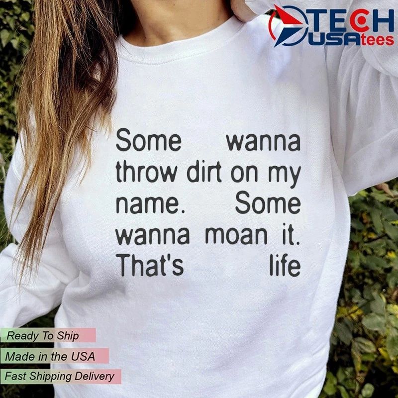 Some wanna throw dirt on my name some wanna moan it that’s life shirt by goofyahhtees